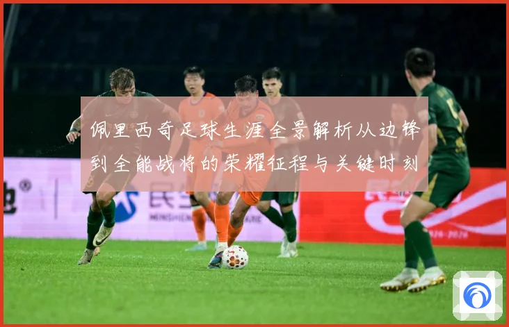 佩里西奇足球生涯全景解析从边锋到全能战将的荣耀征程与关键时刻