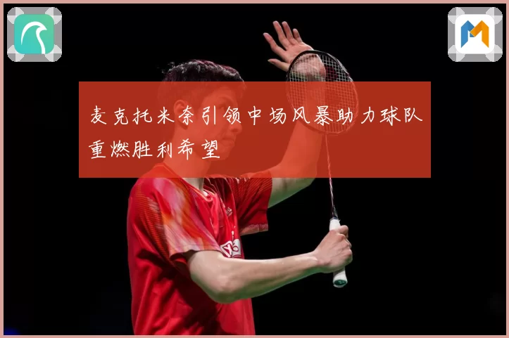麦克托米奈引领中场风暴助力球队重燃胜利希望