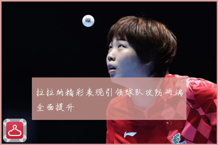 拉拉纳精彩表现引领球队攻防两端全面提升