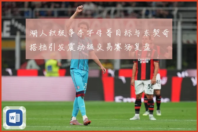 湖人积极争夺字母哥目标与东契奇搭档引发震动级交易赛场复盘