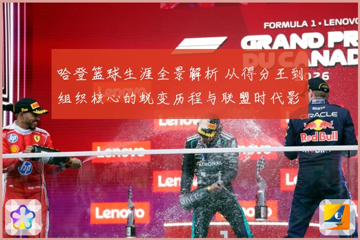 哈登篮球生涯全景解析 从得分王到组织核心的蜕变历程与联盟时代影响力