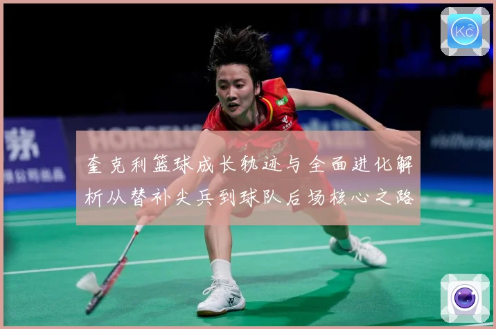奎克利篮球成长轨迹与全面进化解析从替补尖兵到球队后场核心之路