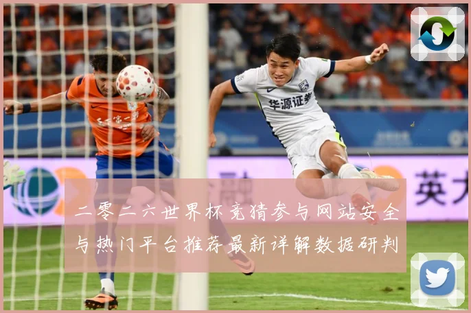 二零二六世界杯竞猜参与网站安全与热门平台推荐最新详解数据研判