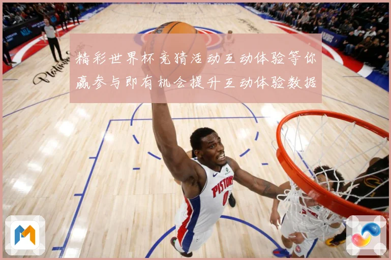 精彩世界杯竞猜活动互动体验等你赢参与即有机会提升互动体验数据研判