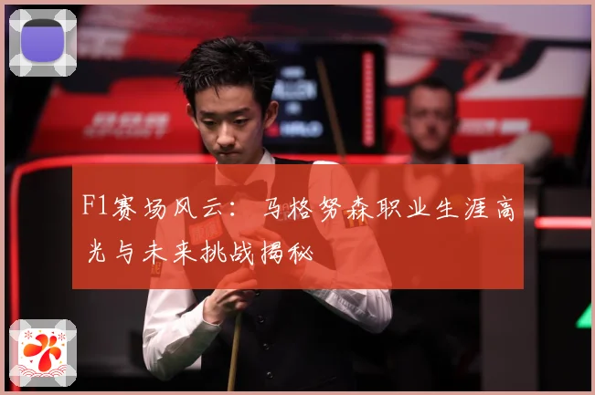 F1赛场风云：马格努森职业生涯高光与未来挑战揭秘