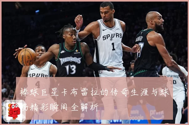 棒球巨星卡布雷拉的传奇生涯与球场精彩瞬间全解析