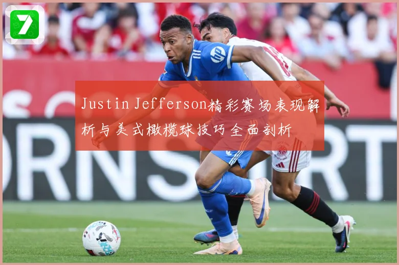 Justin Jefferson精彩赛场表现解析与美式橄榄球技巧全面剖析