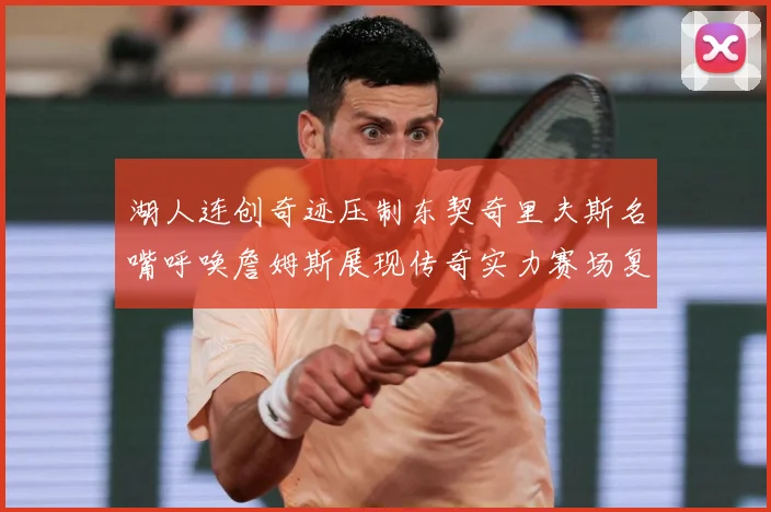 湖人连创奇迹压制东契奇里夫斯名嘴呼唤詹姆斯展现传奇实力赛场复盘
