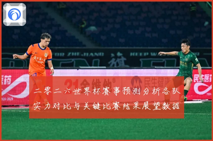 二零二六世界杯赛事预测分析各队实力对比与关键比赛结果展望数据研判
