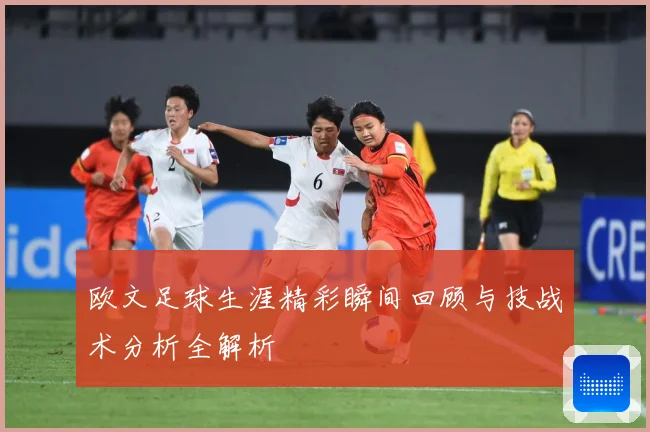 欧文足球生涯精彩瞬间回顾与技战术分析全解析