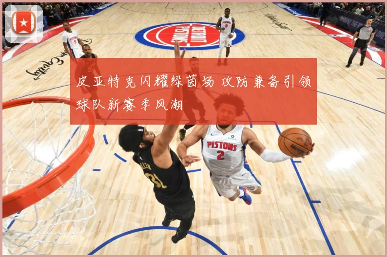 皮亚特克闪耀绿茵场 攻防兼备引领球队新赛季风潮