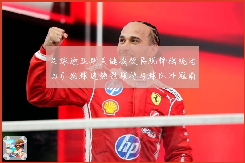 足球迪亚斯关键战役再现锋线统治力引发球迷热烈期待与球队冲冠前景