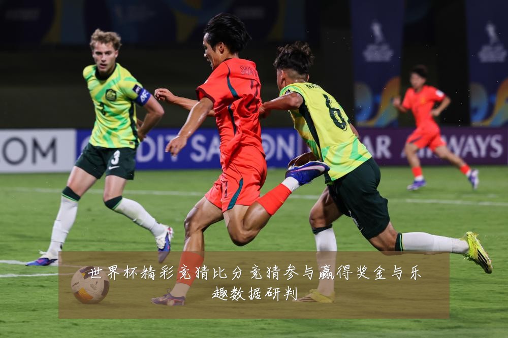 世界杯精彩竞猜比分竞猜参与赢得奖金与乐趣数据研判