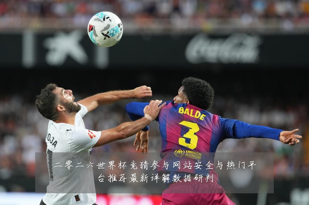 二零二六世界杯竞猜参与网站安全与热门平台推荐最新详解数据研判