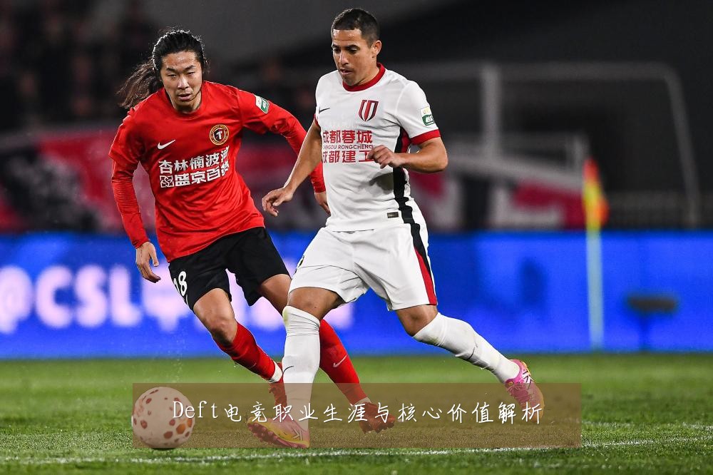 Deft电竞职业生涯与核心价值解析