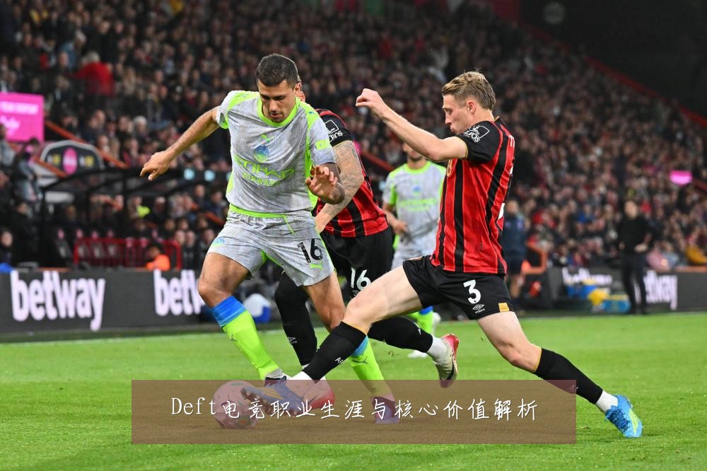 Deft电竞职业生涯与核心价值解析